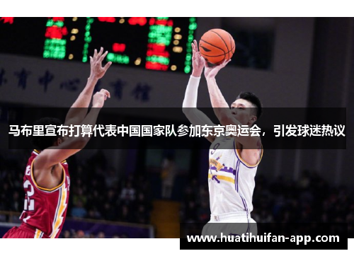 马布里宣布打算代表中国国家队参加东京奥运会，引发球迷热议