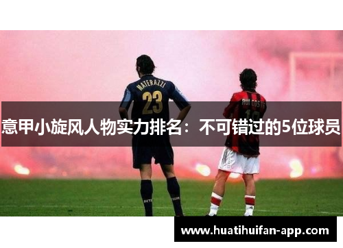 意甲小旋风人物实力排名：不可错过的5位球员