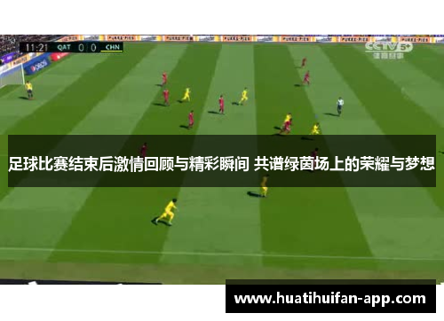 足球比赛结束后激情回顾与精彩瞬间 共谱绿茵场上的荣耀与梦想
