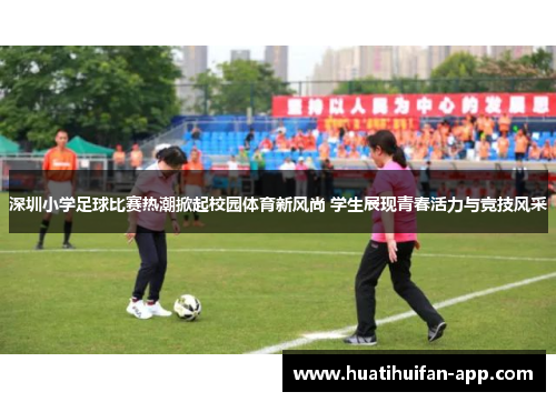 深圳小学足球比赛热潮掀起校园体育新风尚 学生展现青春活力与竞技风采