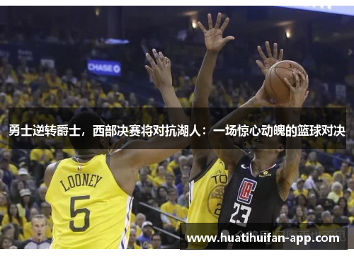 勇士逆转爵士，西部决赛将对抗湖人：一场惊心动魄的篮球对决