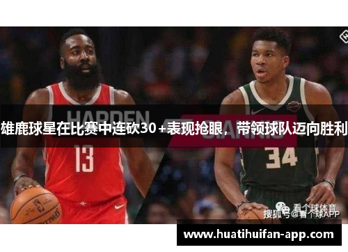 雄鹿球星在比赛中连砍30+表现抢眼，带领球队迈向胜利