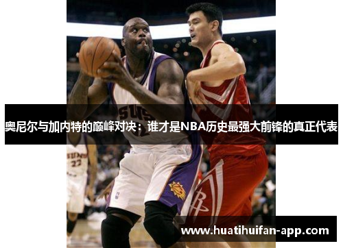 奥尼尔与加内特的巅峰对决：谁才是NBA历史最强大前锋的真正代表