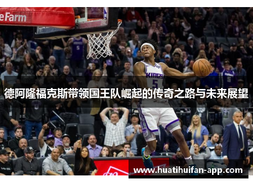 德阿隆福克斯带领国王队崛起的传奇之路与未来展望