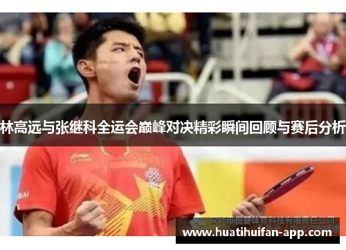 林高远与张继科全运会巅峰对决精彩瞬间回顾与赛后分析