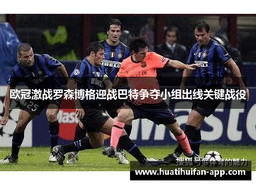 欧冠激战罗森博格迎战巴特争夺小组出线关键战役
