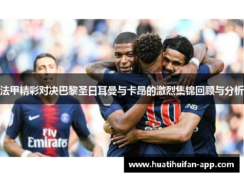 法甲精彩对决巴黎圣日耳曼与卡昂的激烈集锦回顾与分析