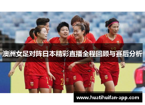 澳洲女足对阵日本精彩直播全程回顾与赛后分析