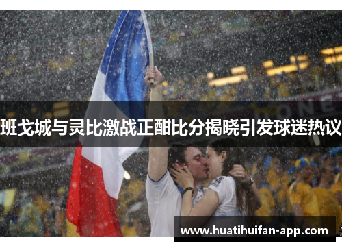 班戈城与灵比激战正酣比分揭晓引发球迷热议