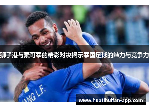 狮子港与素可泰的精彩对决揭示泰国足球的魅力与竞争力