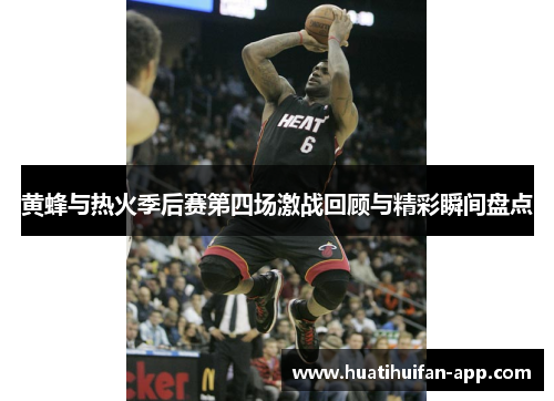 黄蜂与热火季后赛第四场激战回顾与精彩瞬间盘点