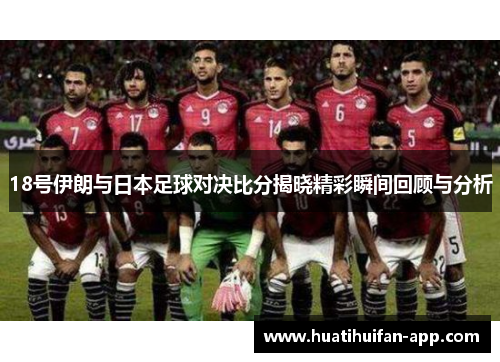 18号伊朗与日本足球对决比分揭晓精彩瞬间回顾与分析